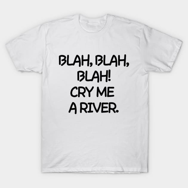 Oh please! Cry me a river. T-Shirt by mksjr